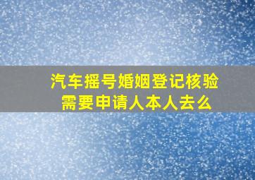 汽车摇号婚姻登记核验 需要申请人本人去么